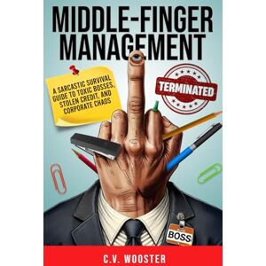 Wooster, C. V. Middle Finger Management: A Sarcastic Survival Guide to Toxic Bosses, Stolen Credit, and Corporate Chaos Wooster, C. V. Middle Finger Management: A Sarcastic Survival Guide to Toxic Bosses, Stolen Credit, and Corporate Chaos