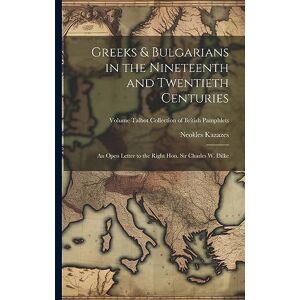 Kazazes, Neokles 1849-1936 Greeks & Bulgarians in the Nineteenth and Twentieth Centuries; an Open Letter to the Right Hon. Sir Charles W. Dilke; Volume Talbot collection of British pamphlets Kazazes, Neokles 1849-1936 Greeks & Bulgarians in the Nineteenth and Twentieth Centuries; an Open Letter to the Right Hon. Sir Charles W. Dilke; Volume Talbot collection of British pamphlets