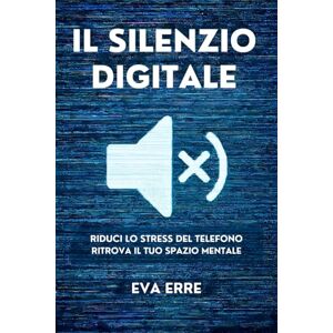 Erre, Eva IL SILENZIO DIGITALE: Elimina ansia e dipendenza dal cellulare in 30 giorni, con un metodo che funziona. Erre, Eva IL SILENZIO DIGITALE: Elimina ansia e dipendenza dal cellulare in 30 giorni, con un metodo che funziona.