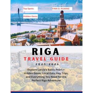ROARKE, FINN D. RIGA TRAVEL GUIDE 2025–2026: Explore Latvia’s Baltic Pearl — Hidden Gems, Local Eats, Day Trips, and Everything You Need for the Perfect Riga Adventure ROARKE, FINN D. RIGA TRAVEL GUIDE 2025–2026: Explore Latvia’s Baltic Pearl — Hidden Gems, Local Eats, Day Trips, and Everything You Need for the Perfect Riga Adventure