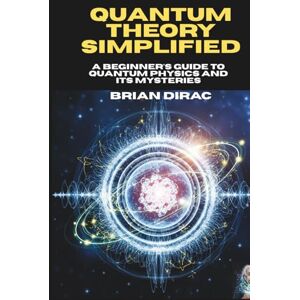 Dirac, Brian Quantum Theory Simplified: A Beginner's Guide to Quantum Physics and Its Mysteries (Books by Brian Dirac) Dirac, Brian Quantum Theory Simplified: A Beginner's Guide to Quantum Physics and Its Mysteries (Books by Brian Dirac)