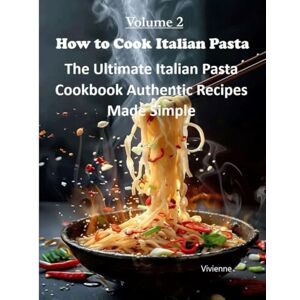 AI, Vivienne How to Cook Italian Pasta: The Ultimate Italian Pasta Cookbook Authentic Recipes Made Simple AI, Vivienne How to Cook Italian Pasta: The Ultimate Italian Pasta Cookbook Authentic Recipes Made Simple