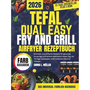 MÜLLER, EMMA L. TEFAL DUAL EASY FRY AND GRILL AIRFRYER REZEPTBUCH: Schnelle und einfache Rezepte für gesunde, knusprige und leckere Mahlzeiten jeden Tag, ein 70-Tage-Speiseplan und 5 exklusive Boni im Inneren MÜLLER, EMMA L. TEFAL DUAL EASY FRY AND GRILL AIRFRYER REZEPTBUCH: Schnelle und einfache Rezepte für gesunde, knusprige und leckere Mahlzeiten jeden Tag, ein 70-Tage-Speiseplan und 5 exklusive Boni im Inneren