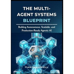 Reedwell, Max The Multi-Agent Systems Blueprint: Bulding Autonomous, Scalable, and Production-Ready Agentic AI Reedwell, Max The Multi-Agent Systems Blueprint: Bulding Autonomous, Scalable, and Production-Ready Agentic AI