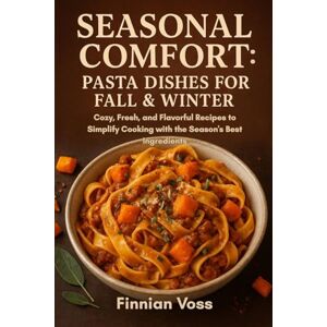 Voss Seasonal Comfort: Pasta Dishes for Fall & Winter: Cozy, Fresh, and Flavorful Recipes to Simplify Cooking with the Season's Best Ingredients Voss Seasonal Comfort: Pasta Dishes for Fall & Winter: Cozy, Fresh, and Flavorful Recipes to Simplify Cooking with the Season's Best Ingredients