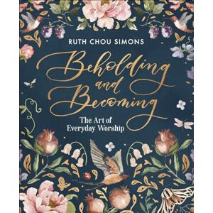 Ruth Chou Simons Beholding and Becoming: The Art of Everyday Worship Ruth Chou Simons Beholding and Becoming: The Art of Everyday Worship