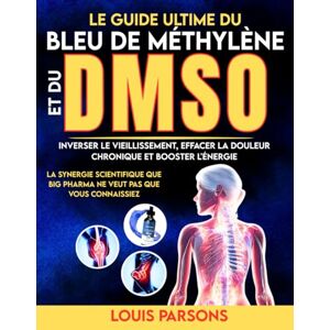 Parsons, Louis Le Guide Ultime Du Bleu De Méthylène Et Du DMSO: Inverser Le Vieillissement, Effacer La Douleur Chronique et Booster L'énergie : La Synergie ... Veut Pas Que Vous Connaissiez (healing books) Parsons, Louis Le Guide Ultime Du Bleu De Méthylène Et Du DMSO: Inverser Le Vieillissement, Effacer La Douleur Chronique et Booster L'énergie : La Synergie ... Veut Pas Que Vous Connaissiez (healing books)