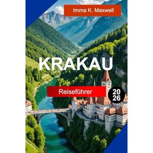 Maxwell, Imma K. Krakau Reiseführer 2026: Entdecken Sie Krakau Polen mit Insidertipps, versteckten Cafés und atemberaubenden architektonischen Wundern Maxwell, Imma K. Krakau Reiseführer 2026: Entdecken Sie Krakau Polen mit Insidertipps, versteckten Cafés und atemberaubenden architektonischen Wundern