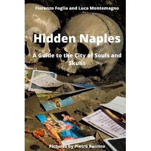Foglia, Fiorenzo Hidden Naples: A Guide to the City of Souls and Skulls (Unusual and Secret Guides to the City of Naples) Foglia, Fiorenzo Hidden Naples: A Guide to the City of Souls and Skulls (Unusual and Secret Guides to the City of Naples)