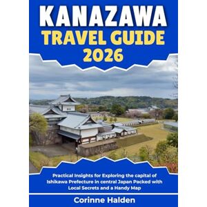 Halden, Corinne Kanazawa Travel Guide 2026: Practical Insights for Exploring the capital of Ishikawa Prefecture in central Japan Packed with Local Secrets and a Handy Map (Destination Unlocked with Local Map Secrets) Halden, Corinne Kanazawa Travel Guide 2026: Practical Insights for Exploring the capital of Ishikawa Prefecture in central Japan Packed with Local Secrets and a Handy Map (Destination Unlocked with Local Map Secrets)