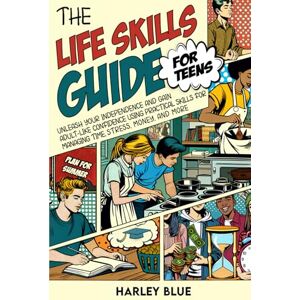 Blue, Harley The Life Skills Guide For Teens: Unleash Your Independence And Gain Adult-Like Confidence Using Practical Skills For Managing Time, Stress, Money, And More Blue, Harley The Life Skills Guide For Teens: Unleash Your Independence And Gain Adult-Like Confidence Using Practical Skills For Managing Time, Stress, Money, And More