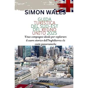 Wales, Simon GUIDA TURISTICA DEL SUD-EST DEL REGNO UNITO 2025: Il tuo compagno ideale per esplorare il cuore storico dell'Inghilterra e le coste panoramiche Wales, Simon GUIDA TURISTICA DEL SUD-EST DEL REGNO UNITO 2025: Il tuo compagno ideale per esplorare il cuore storico dell'Inghilterra e le coste panoramiche