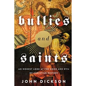 Dickson, John BULLIES AND SAINTS ITPE: An Honest Look at the Good and Evil of Christian History Dickson, John BULLIES AND SAINTS ITPE: An Honest Look at the Good and Evil of Christian History