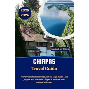 M. Smith, Manuel Chiapas Travel Guide: Your essential companion to Explore Maya Ruins, Lush Jungles, and Mountain Villages in Mexico’s Most Authentic Region. M. Smith, Manuel Chiapas Travel Guide: Your essential companion to Explore Maya Ruins, Lush Jungles, and Mountain Villages in Mexico’s Most Authentic Region.