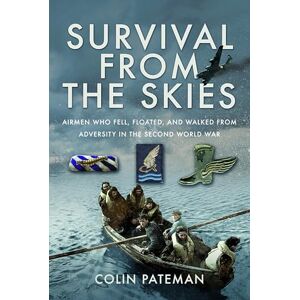 Pateman, Colin Survival From the Skies: Airmen who Fell, Floated, and Walked from Adversity in the Second World War Pateman, Colin Survival From the Skies: Airmen who Fell, Floated, and Walked from Adversity in the Second World War