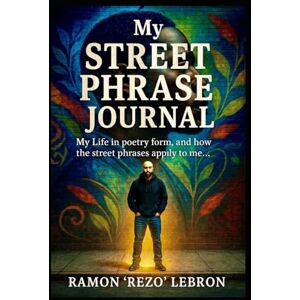 Lebron, Ramon Rezo My Street Phrase Journal: My Life in Poetry Form, and How the Street Phrases Apply to Me (Poetry is my Language Series) Lebron, Ramon Rezo My Street Phrase Journal: My Life in Poetry Form, and How the Street Phrases Apply to Me (Poetry is my Language Series)