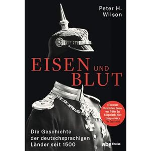 Wilson Eisen und Blut: Die Geschichte der deutschsprachigen Länder seit 1500 Wilson Eisen und Blut: Die Geschichte der deutschsprachigen Länder seit 1500