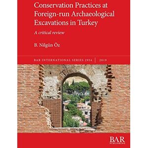 Öz, B. Nilgün Conservation Practices at Foreign-run Archaeological Excavations in Turkey: A critical review: 2954 (British Archaeological Reports International Series) Öz, B. Nilgün Conservation Practices at Foreign-run Archaeological Excavations in Turkey: A critical review: 2954 (British Archaeological Reports International Series)