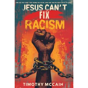 McCain, Timothy Jesus Can't Fix Racism: The Fix We Fake, The Work We Fear, and The Truth That Sets Us Free McCain, Timothy Jesus Can't Fix Racism: The Fix We Fake, The Work We Fear, and The Truth That Sets Us Free