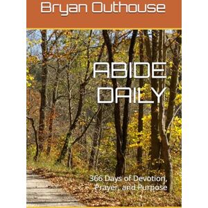Outhouse, Bryan ABIDE DAILY: 366 Days of Devotion, Prayer, and Purpose: 1 Outhouse, Bryan ABIDE DAILY: 366 Days of Devotion, Prayer, and Purpose: 1
