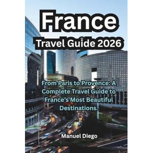 Diego, Manuel France Travel Guide 2026: From Paris to Provence: A Complete Travel Guide to France’s Most Beautiful Destinations. Diego, Manuel France Travel Guide 2026: From Paris to Provence: A Complete Travel Guide to France’s Most Beautiful Destinations.