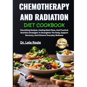 Rosie, Dr. Leia CHEMOTHERAPY AND RADIATION DIET COOKBOOK: Nourishing Recipes, Healing Meal Plans, And Practical Nutrition Strategies To Strengthen The Body, Support Recovery, And Enhance Everyday Wellness Rosie, Dr. Leia CHEMOTHERAPY AND RADIATION DIET COOKBOOK: Nourishing Recipes, Healing Meal Plans, And Practical Nutrition Strategies To Strengthen The Body, Support Recovery, And Enhance Everyday Wellness