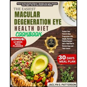 PATTERSON, JACLYN G. THE EASIEST MACULAR DEGENERATION EYE HEALTH DIET COOKBOOK: Protect Your Vision & Slow Progression with Simple, Nutrient-Packed Recipes and a Meal Plan to Restore Hope and Take Control PATTERSON, JACLYN G. THE EASIEST MACULAR DEGENERATION EYE HEALTH DIET COOKBOOK: Protect Your Vision & Slow Progression with Simple, Nutrient-Packed Recipes and a Meal Plan to Restore Hope and Take Control