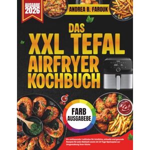 FAROUK, ANDREA B. DAS XXL TEFAL AIRFRYER KOCHBUCH: Ein umfassender Leitfaden für köstliche, schnelle und gesunde Rezepte für jede Mahlzeit sowie ein 14-Tage-Speiseplan zur Umgestaltung Ihrer Küche FAROUK, ANDREA B. DAS XXL TEFAL AIRFRYER KOCHBUCH: Ein umfassender Leitfaden für köstliche, schnelle und gesunde Rezepte für jede Mahlzeit sowie ein 14-Tage-Speiseplan zur Umgestaltung Ihrer Küche