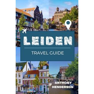 Henderson, Anthony LEIDEN TRAVEL GUIDE 2026: Your Ultimate Guide to Canals, Culture, and Culinary Delights Henderson, Anthony LEIDEN TRAVEL GUIDE 2026: Your Ultimate Guide to Canals, Culture, and Culinary Delights