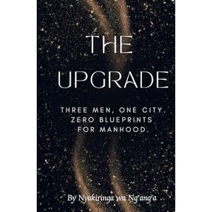 Wa Ng'ang'a, Ms Nyakiringa The Upgrade: Three men. One city. Zero blueprints for manhood. Wa Ng'ang'a, Ms Nyakiringa The Upgrade: Three men. One city. Zero blueprints for manhood.