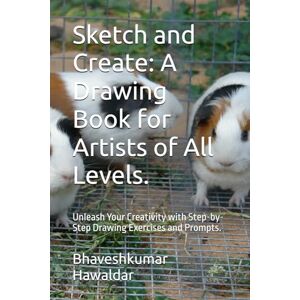 Hawaldar, Mr Bhaveshkumar Sketch and Create: A Drawing Book for Artists of All Levels.: Unleash Your Creativity with Step-by-Step Drawing Exercises and Prompts. Hawaldar, Mr Bhaveshkumar Sketch and Create: A Drawing Book for Artists of All Levels.: Unleash Your Creativity with Step-by-Step Drawing Exercises and Prompts.