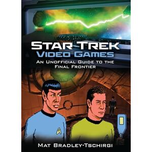 Mat Bradley-Tschirgi Star Trek Video Games: An Unofficial Guide to the Final Frontier Mat Bradley-Tschirgi Star Trek Video Games: An Unofficial Guide to the Final Frontier
