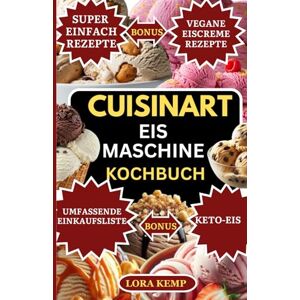 Kemp, Lora Cuisinart Eismaschine Kochbuch: Schnelle und einfache Rezepte für gesundes Eis mit der Cuisinart-Eismaschine Einfache hausgemachte Eiscreme, Sorbets, Gelato und Milchshakes für Familien Kemp, Lora Cuisinart Eismaschine Kochbuch: Schnelle und einfache Rezepte für gesundes Eis mit der Cuisinart-Eismaschine Einfache hausgemachte Eiscreme, Sorbets, Gelato und Milchshakes für Familien