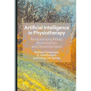 Chintamani, Radhika Artificial Intelligence in Physiotherapy: Revolutionising Rehab, Biomechanics and Clinical Decisions Chintamani, Radhika Artificial Intelligence in Physiotherapy: Revolutionising Rehab, Biomechanics and Clinical Decisions
