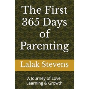Stevens, Lalak The First 365 Days of Parenting: A Journey of Love, Learning & Growth Stevens, Lalak The First 365 Days of Parenting: A Journey of Love, Learning & Growth