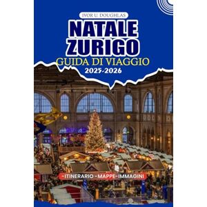 DOUGHLAS, IVOR U. NATALE ZURIGO GUIDA DI VIAGGIO 2025/2026: Esplora il paese delle meraviglie invernali più incantevole della Svizzera: consigli essenziali per voli, itinerari, visti e indimenticabili avventure festive DOUGHLAS, IVOR U. NATALE ZURIGO GUIDA DI VIAGGIO 2025/2026: Esplora il paese delle meraviglie invernali più incantevole della Svizzera: consigli essenziali per voli, itinerari, visti e indimenticabili avventure festive