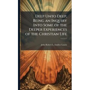 Laurie, John Robert L Emilius Deep Unto Deep, Being an Inquiry Into Some of the Deeper Experiences of the Christian Life Laurie, John Robert L Emilius Deep Unto Deep, Being an Inquiry Into Some of the Deeper Experiences of the Christian Life