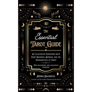 Gajdocsi, Aniko The Essential Tarot Guide: An Illustrated Companion with Card Meanings, Spreads, and the Fundamentals of Tarot, for Beginners and Advanced Readers Gajdocsi, Aniko The Essential Tarot Guide: An Illustrated Companion with Card Meanings, Spreads, and the Fundamentals of Tarot, for Beginners and Advanced Readers
