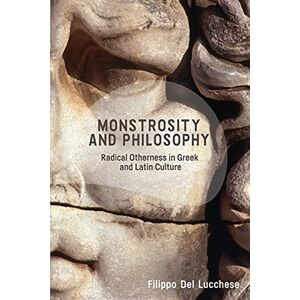 Del Lucchese, Filippo Monstrosity and Philosophy: Radical Otherness in Greek and Latin Culture Del Lucchese, Filippo Monstrosity and Philosophy: Radical Otherness in Greek and Latin Culture