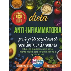 Elena, Elisabetta Dieta Anti-Infiammatoria per Principianti Sostenuta dalla Scienza: Riduci l’Infiammazione, Rafforza il Sistema Immunitario e Ritrova l’Energia con Ricette Semplici, Veloci e Naturali Elena, Elisabetta Dieta Anti-Infiammatoria per Principianti Sostenuta dalla Scienza: Riduci l’Infiammazione, Rafforza il Sistema Immunitario e Ritrova l’Energia con Ricette Semplici, Veloci e Naturali