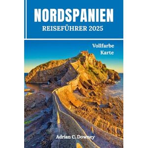 Downey, Adrian C. NORDSPANIEN REISEFÜHRER 2025: Budget Reisen durch Europa, Tour Bilbao, Baskenland, San Sebastián, Camino, Asturien, Galizien, Gijón mit Küstenwanderrouten, Tipps von Einheimischen und Reiseroute Downey, Adrian C. NORDSPANIEN REISEFÜHRER 2025: Budget Reisen durch Europa, Tour Bilbao, Baskenland, San Sebastián, Camino, Asturien, Galizien, Gijón mit Küstenwanderrouten, Tipps von Einheimischen und Reiseroute