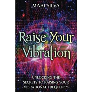 Silva Raise Your Vibration: Unlocking the Secrets to Raising Your Vibrational Frequency (Spiritual Self-Help) Silva Raise Your Vibration: Unlocking the Secrets to Raising Your Vibrational Frequency (Spiritual Self-Help)