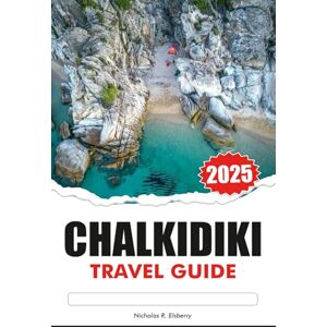 R. Elsberry, Nicholas CHALKIDIKI Travel Guide 2025: Explore Northern Greece Pristine Beaches, Ancient Ruins, Top Attractions, and Traditional Villages R. Elsberry, Nicholas CHALKIDIKI Travel Guide 2025: Explore Northern Greece Pristine Beaches, Ancient Ruins, Top Attractions, and Traditional Villages
