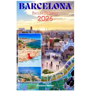 Walter, Preston BARCELONA Reiseführer 2026: Entdecken Sie wunderschöne Strände, pulsierendes Nachtleben, Fußballkultur, Kunst und Museen sowie Gaudís Meisterwerke in der Barna Walter, Preston BARCELONA Reiseführer 2026: Entdecken Sie wunderschöne Strände, pulsierendes Nachtleben, Fußballkultur, Kunst und Museen sowie Gaudís Meisterwerke in der Barna