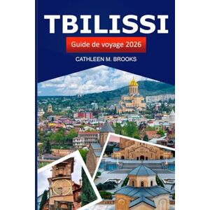 Brooks, Cathleen M. Tbilissi Guide de voyage 2026: Découvrez la riche histoire de la Géorgie, ses sites pittoresques, ses attractions incontournables, sa culture locale et ses délices Brooks, Cathleen M. Tbilissi Guide de voyage 2026: Découvrez la riche histoire de la Géorgie, ses sites pittoresques, ses attractions incontournables, sa culture locale et ses délices