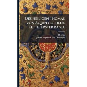 Aquino), Thomas (De Des heiligen Thomas von Aquin goldene Kette. Erster Band. Aquino), Thomas (De Des heiligen Thomas von Aquin goldene Kette. Erster Band.