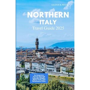 Wade, Glenn K. NORTHERN ITALY TRAVEL GUIDE 2025: An Immersive Journey Through Lakeside Villages, Alpine Trails, and Renaissance Cities Wade, Glenn K. NORTHERN ITALY TRAVEL GUIDE 2025: An Immersive Journey Through Lakeside Villages, Alpine Trails, and Renaissance Cities