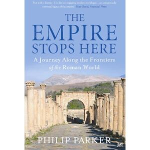 Parker, Philip The Empire Stops Here: A Journey along the Frontiers of the Roman World Parker, Philip The Empire Stops Here: A Journey along the Frontiers of the Roman World