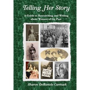Carmack, Sharon DeBartolo Telling Her Story: A Guide to Researching and Writing about Women of the Past Carmack, Sharon DeBartolo Telling Her Story: A Guide to Researching and Writing about Women of the Past
