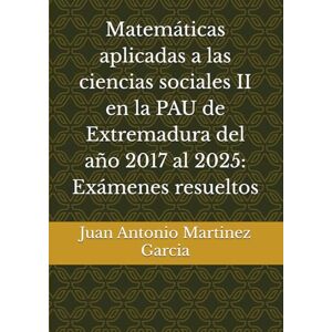 Martinez Garcia, Juan Antonio Matemáticas aplicadas a las ciencias sociales II en la PAU de Extremadura del año 2017 al 2025: Exámenes resueltos Martinez Garcia, Juan Antonio Matemáticas aplicadas a las ciencias sociales II en la PAU de Extremadura del año 2017 al 2025: Exámenes resueltos